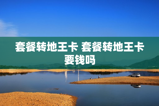 套餐转地王卡 套餐转地王卡要钱吗