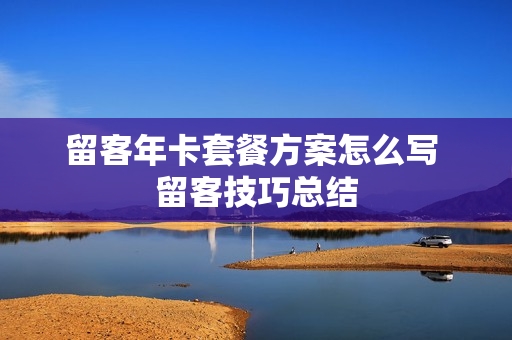 留客年卡套餐方案怎么写 留客技巧总结