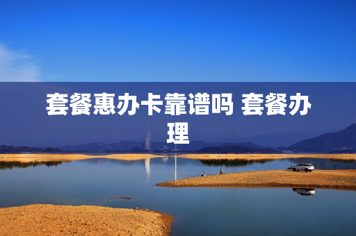 套餐惠办卡靠谱吗 套餐办理