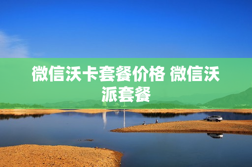 微信沃卡套餐价格 微信沃派套餐