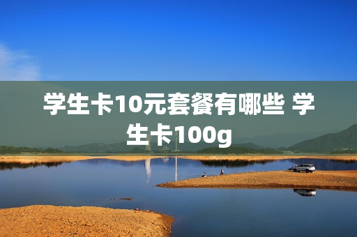 学生卡10元套餐有哪些 学生卡100g