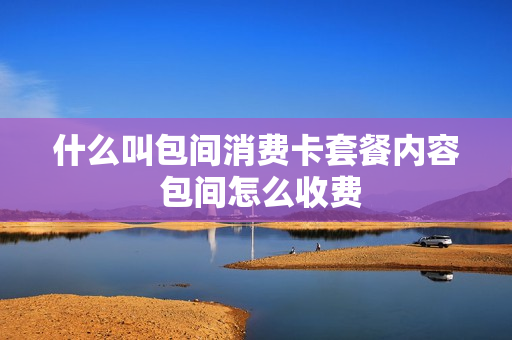 什么叫包间消费卡套餐内容 包间怎么收费