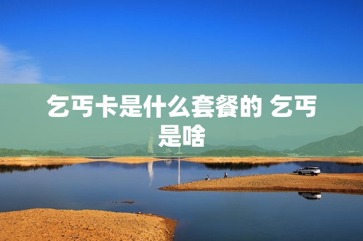 乞丐卡是什么套餐的 乞丐是啥