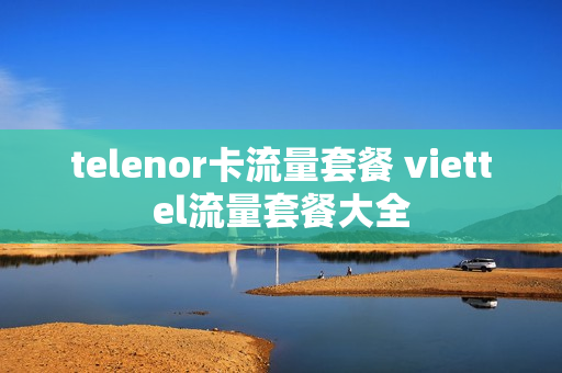 telenor卡流量套餐 viettel流量套餐大全