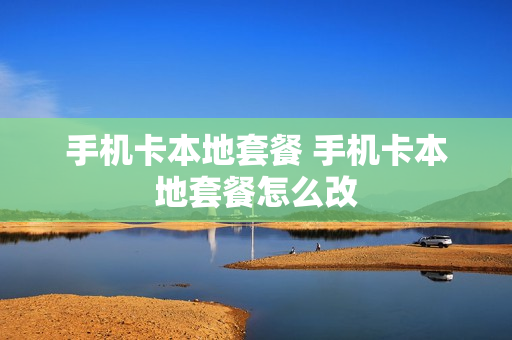 手机卡本地套餐 手机卡本地套餐怎么改