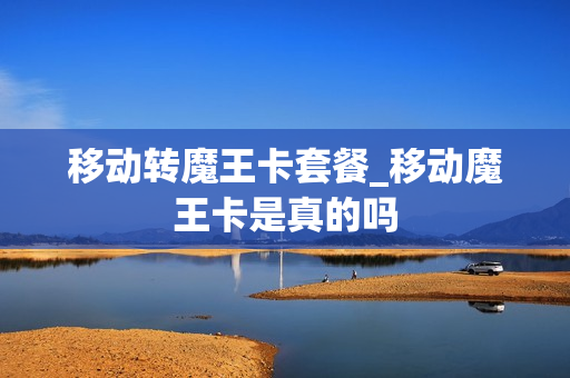 移动转魔王卡套餐_移动魔王卡是真的吗