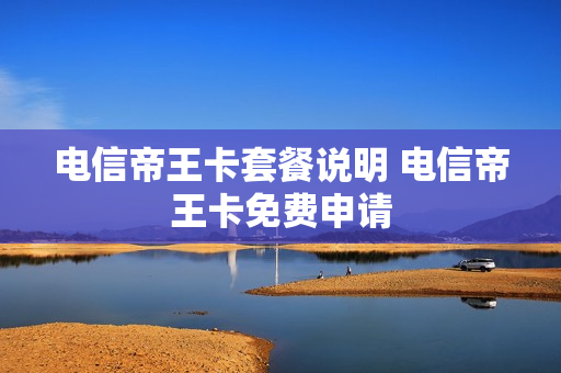 电信帝王卡套餐说明 电信帝王卡免费申请