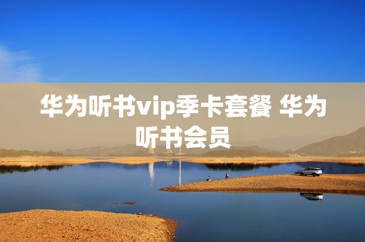 华为听书vip季卡套餐 华为听书会员