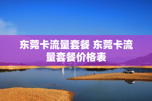 东莞卡流量套餐 东莞卡流量套餐价格表