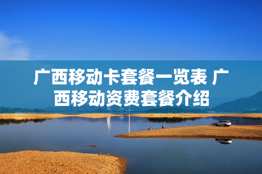 广西移动卡套餐一览表 广西移动资费套餐介绍
