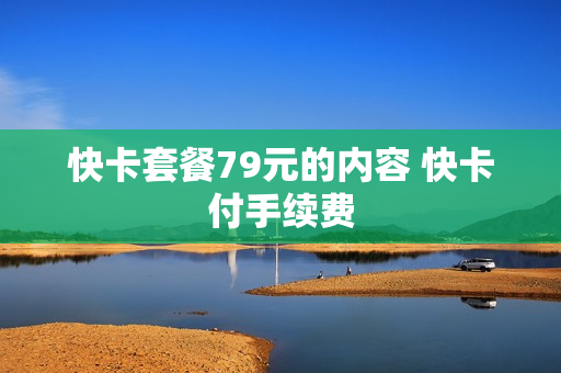 快卡套餐79元的内容 快卡付手续费