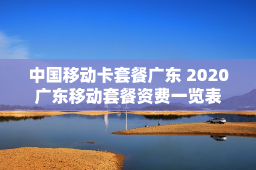 中国移动卡套餐广东 2020广东移动套餐资费一览表