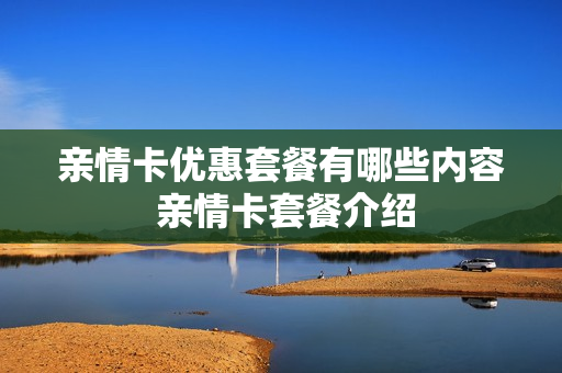 亲情卡优惠套餐有哪些内容 亲情卡套餐介绍