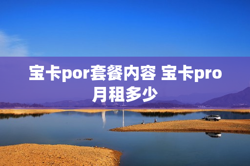 宝卡por套餐内容 宝卡pro月租多少