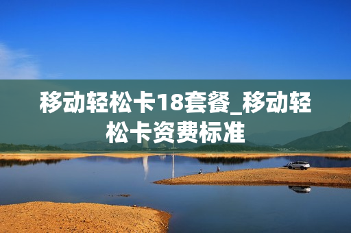 移动轻松卡18套餐_移动轻松卡资费标准
