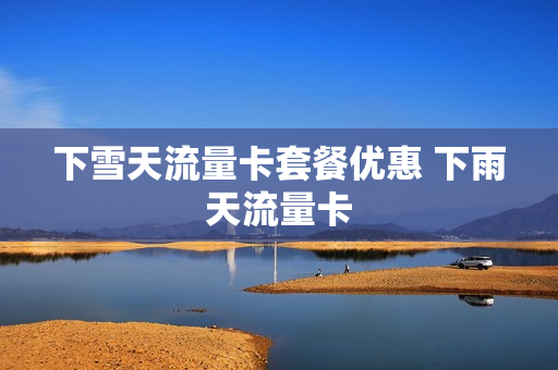 下雪天流量卡套餐优惠 下雨天流量卡