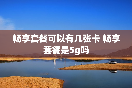 畅享套餐可以有几张卡 畅享套餐是5g吗