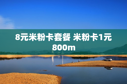 8元米粉卡套餐 米粉卡1元800m
