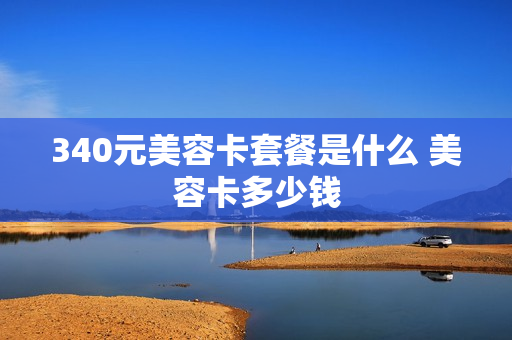 340元美容卡套餐是什么 美容卡多少钱