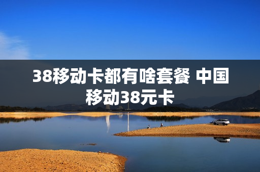 38移动卡都有啥套餐 中国移动38元卡