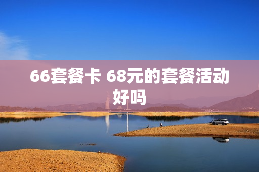 66套餐卡 68元的套餐活动好吗