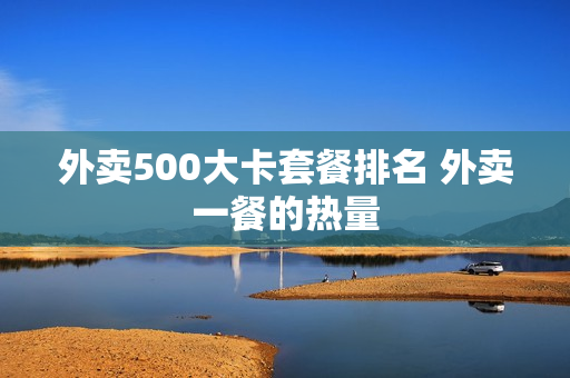 外卖500大卡套餐排名 外卖一餐的热量