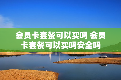 会员卡套餐可以买吗 会员卡套餐可以买吗安全吗