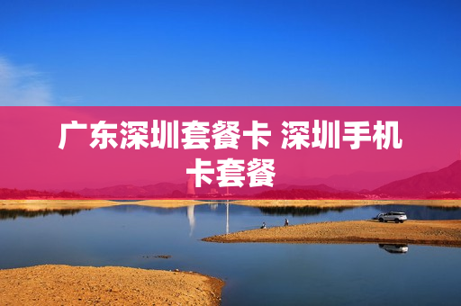 广东深圳套餐卡 深圳手机卡套餐