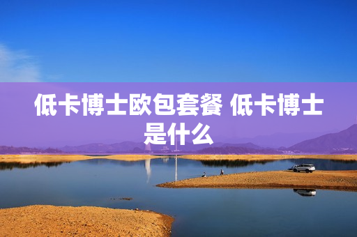 低卡博士欧包套餐 低卡博士是什么