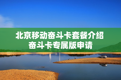 北京移动奋斗卡套餐介绍 奋斗卡专属版申请