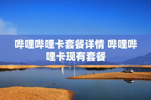 哔哩哔哩卡套餐详情 哔哩哔哩卡现有套餐