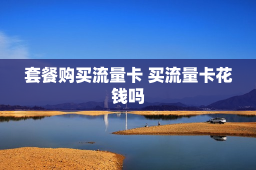 套餐购买流量卡 买流量卡花钱吗