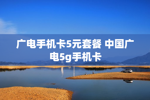 广电手机卡5元套餐 中国广电5g手机卡