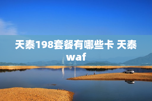 天泰198套餐有哪些卡 天泰waf