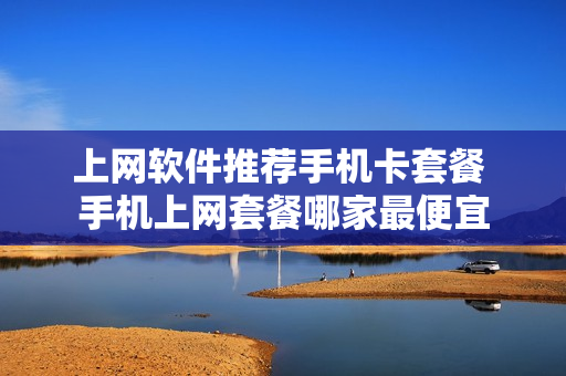 上网软件推荐手机卡套餐 手机上网套餐哪家最便宜