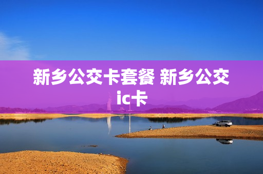 新乡公交卡套餐 新乡公交ic卡