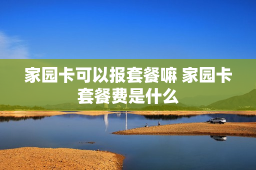 家园卡可以报套餐嘛 家园卡套餐费是什么