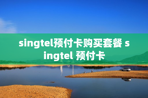 singtel预付卡购买套餐 singtel 预付卡