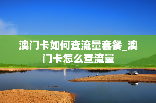 澳门卡如何查流量套餐_澳门卡怎么查流量