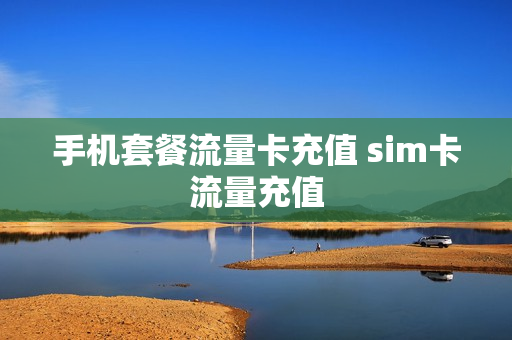 手机套餐流量卡充值 sim卡流量充值