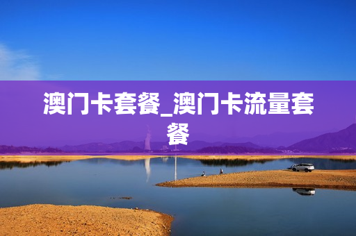 澳门卡套餐_澳门卡流量套餐