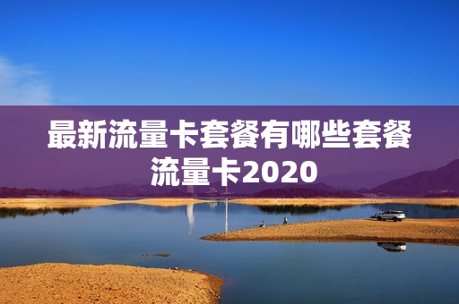 最新流量卡套餐有哪些套餐 流量卡2020