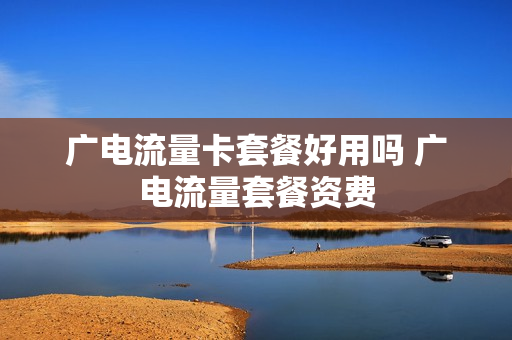 广电流量卡套餐好用吗 广电流量套餐资费