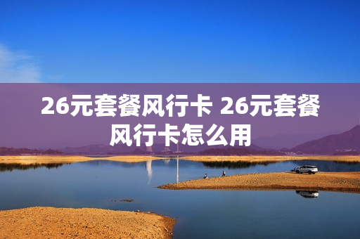 26元套餐风行卡 26元套餐风行卡怎么用