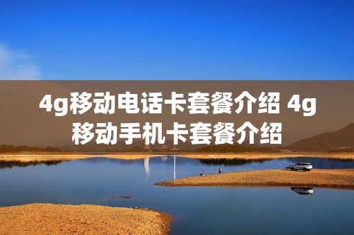 4g移动电话卡套餐介绍 4g移动手机卡套餐介绍