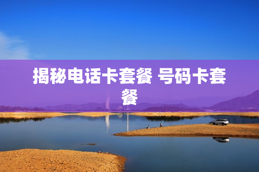 揭秘电话卡套餐 号码卡套餐