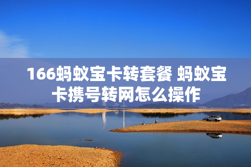 166蚂蚁宝卡转套餐 蚂蚁宝卡携号转网怎么操作