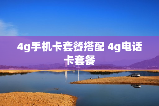 4g手机卡套餐搭配 4g电话卡套餐