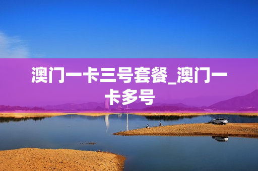 澳门一卡三号套餐_澳门一卡多号