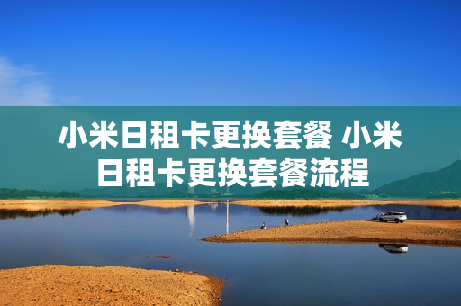 小米日租卡更换套餐 小米日租卡更换套餐流程